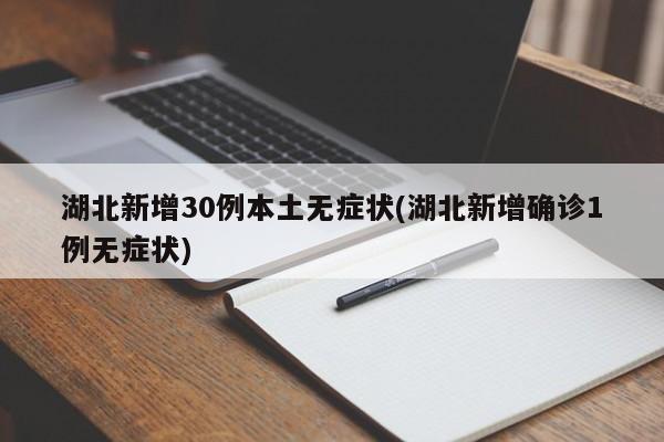 湖北新增30例本土无症状(湖北新增确诊1例无症状)