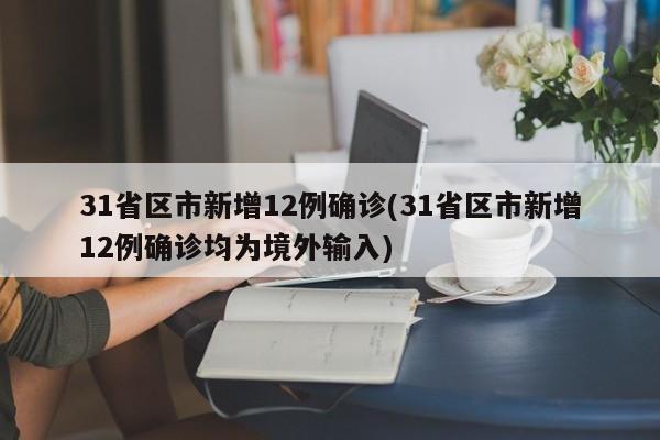 31省区市新增12例确诊(31省区市新增12例确诊均为境外输入)