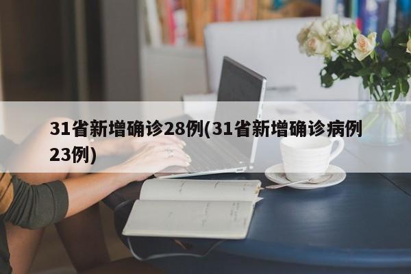 31省新增确诊28例(31省新增确诊病例23例)