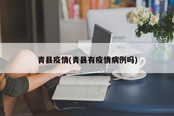 青县疫情(青县有疫情病例吗)