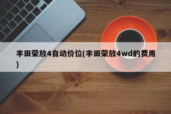 丰田荣放4自动价位(丰田荣放4wd的费用)
