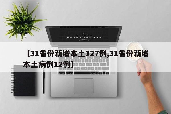 【31省份新增本土127例,31省份新增本土病例12例】