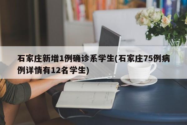 石家庄新增1例确诊系学生(石家庄75例病例详情有12名学生)