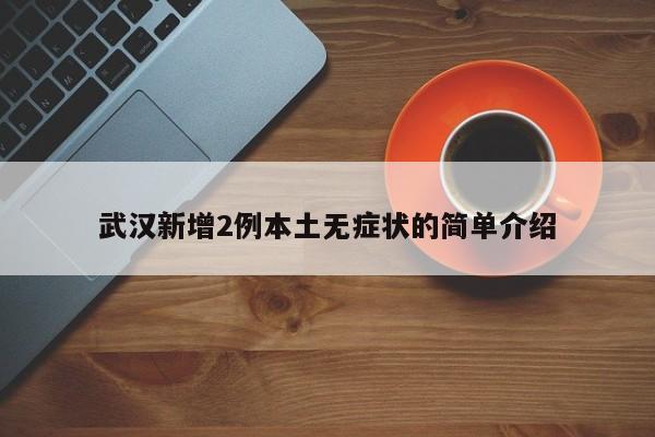 武汉新增2例本土无症状的简单介绍