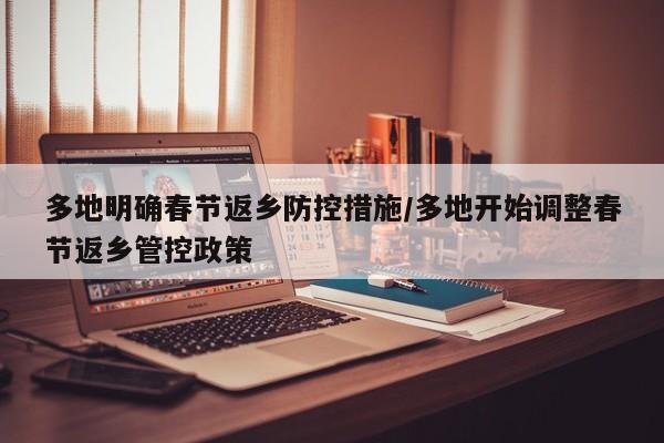 多地明确春节返乡防控措施/多地开始调整春节返乡管控政策