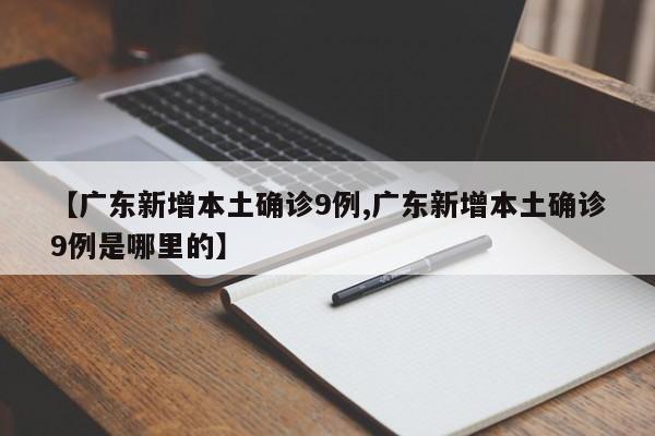 【广东新增本土确诊9例,广东新增本土确诊9例是哪里的】