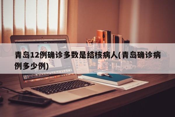 青岛12例确诊多数是结核病人(青岛确诊病例多少例)