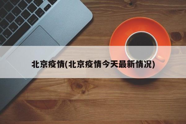 北京疫情(北京疫情今天最新情况)