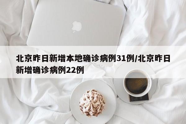 北京昨日新增本地确诊病例31例/北京昨日新增确诊病例22例