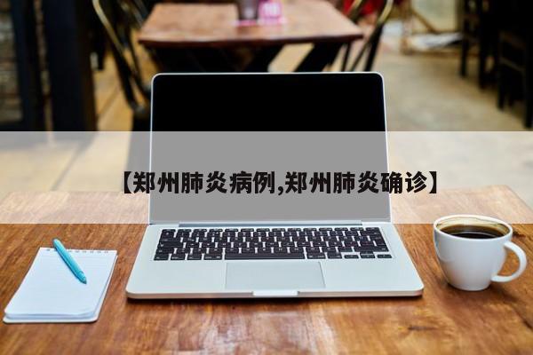 【郑州肺炎病例,郑州肺炎确诊】