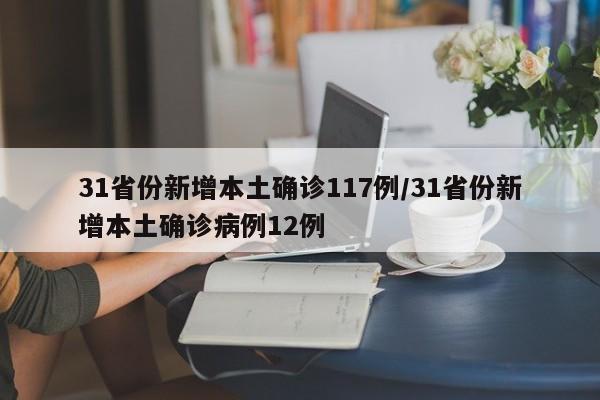 31省份新增本土确诊117例/31省份新增本土确诊病例12例