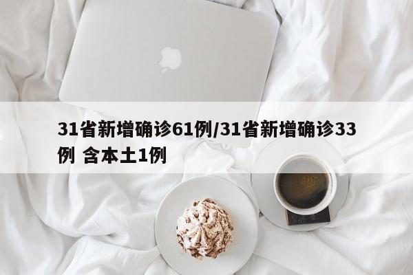 31省新增确诊61例/31省新增确诊33例 含本土1例
