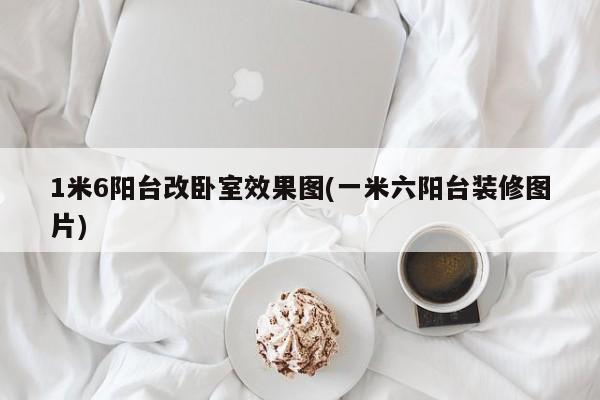 1米6阳台改卧室效果图(一米六阳台装修图片)
