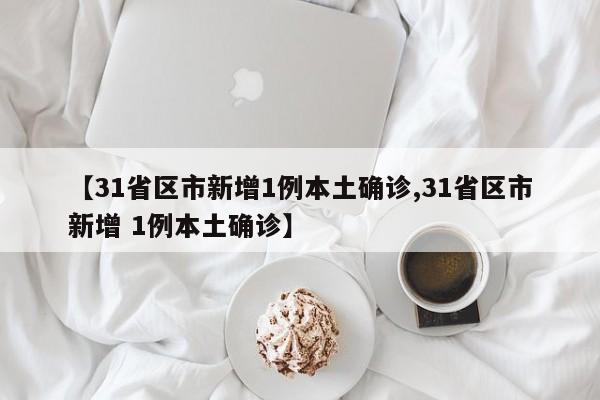【31省区市新增1例本土确诊,31省区市新增 1例本土确诊】