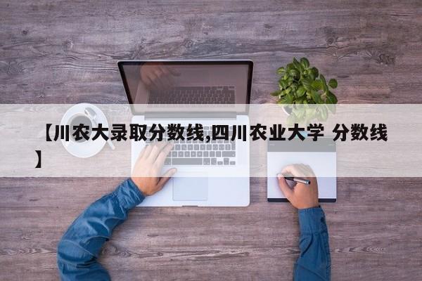 【川农大录取分数线,四川农业大学 分数线】