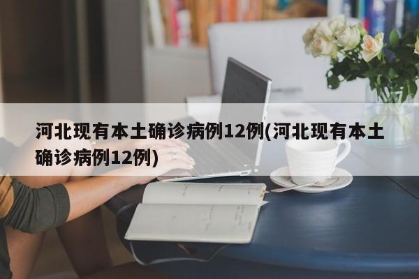 河北现有本土确诊病例12例(河北现有本土确诊病例12例)