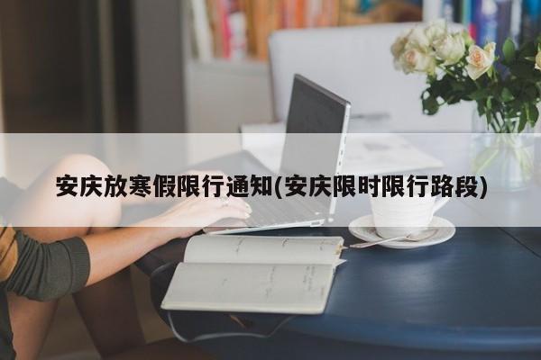 安庆放寒假限行通知(安庆限时限行路段)