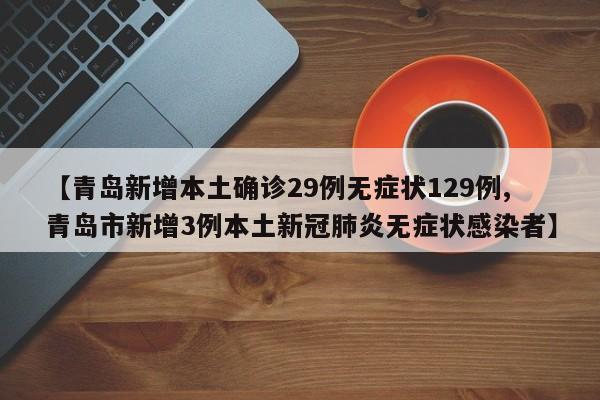 【青岛新增本土确诊29例无症状129例,青岛市新增3例本土新冠肺炎无症状感染者】