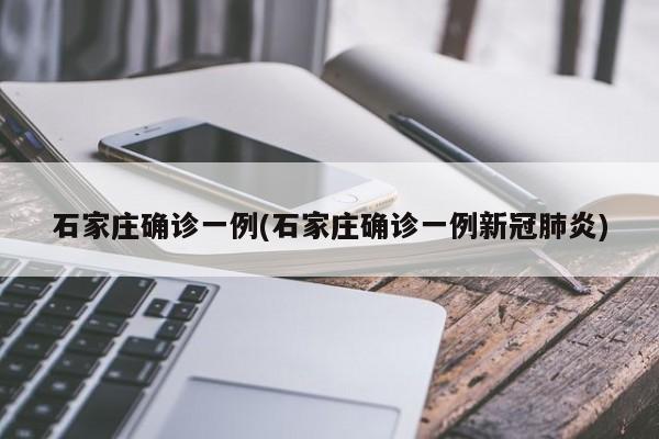 石家庄确诊一例(石家庄确诊一例新冠肺炎)