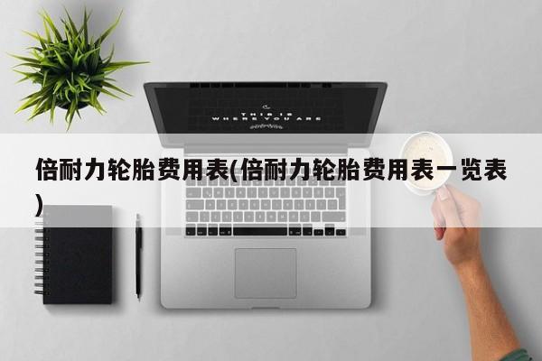 倍耐力轮胎费用表(倍耐力轮胎费用表一览表)