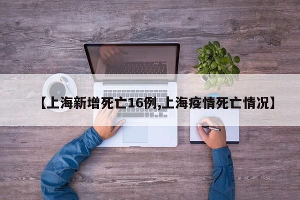 【上海新增死亡16例,上海疫情死亡情况】
