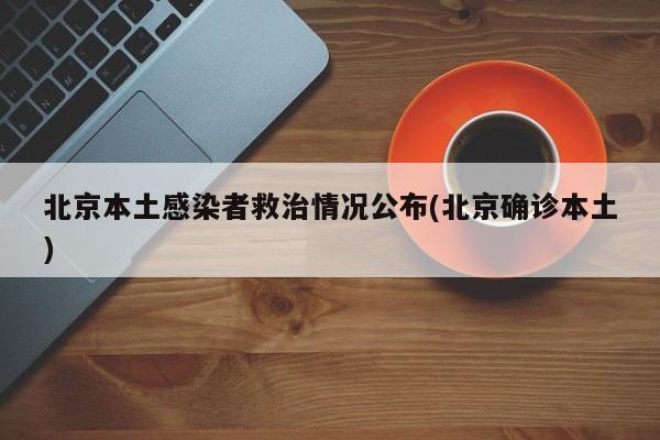 北京本土感染者救治情况公布(北京确诊本土)