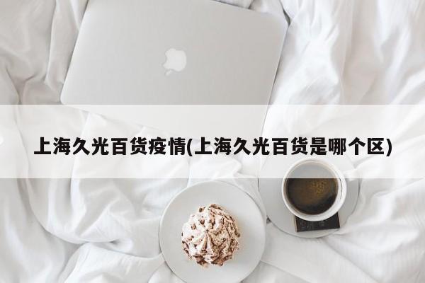 上海久光百货疫情(上海久光百货是哪个区)